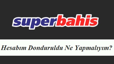 Süperbahis Bahis Hesabım Donduruldu Ne Yapmalıyım?