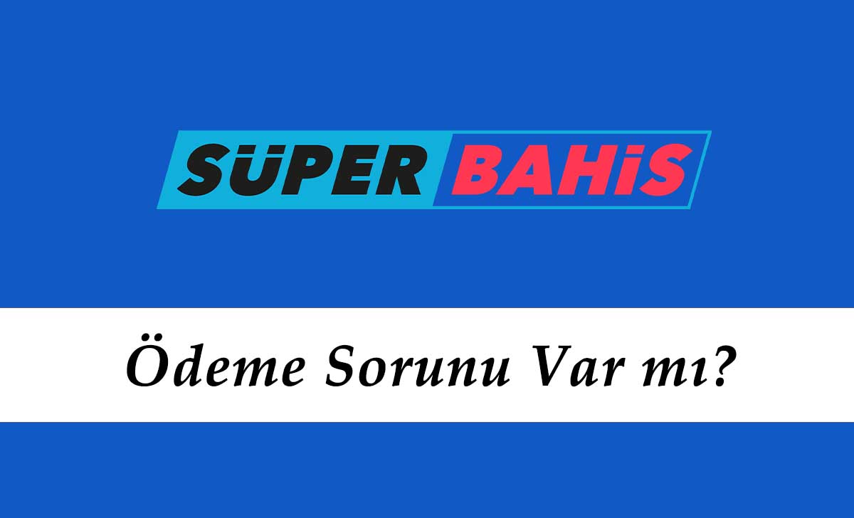 Süperbahis Ödeme Sorunu Var mı?